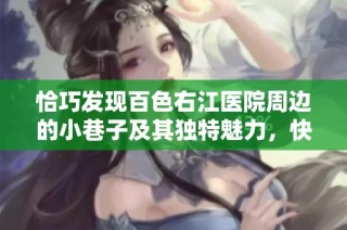 恰巧发现百色右江医院周边的小巷子及其独特魅力，快来一探究竟！