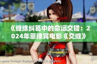 《缠绵纠葛中的命运交错：2024年菲律宾电影《交缠》的深刻探讨》