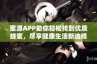 蜜源APP助你轻松找到优质蜂蜜，尽享健康生活新选择