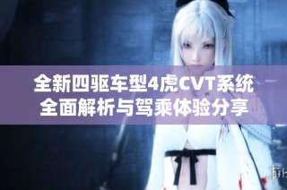 全新四驱车型4虎CVT系统全面解析与驾乘体验分享