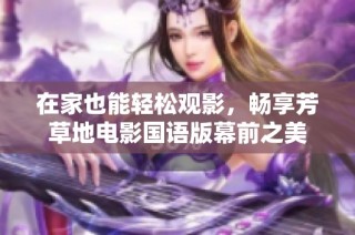 在家也能轻松观影，畅享芳草地电影国语版幕前之美