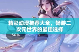 精彩动漫推荐大全，畅游二次元世界的最佳选择