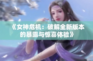 《女神危机：破解全新版本的暴露与惊喜体验》