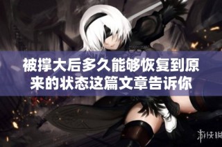 被撑大后多久能够恢复到原来的状态这篇文章告诉你