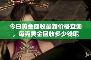 今日黄金回收最新价格查询，每克黄金回收多少钱呢