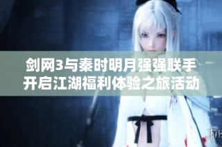 剑网3与秦时明月强强联手开启江湖福利体验之旅活动