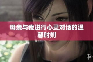 母亲与我进行心灵对话的温馨时刻