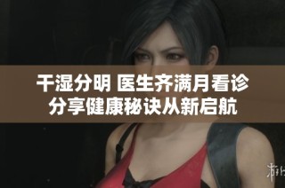 干湿分明 医生齐满月看诊分享健康秘诀从新启航