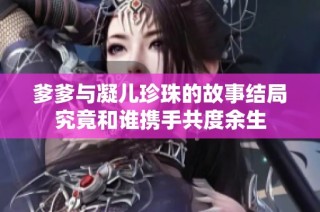 爹爹与凝儿珍珠的故事结局究竟和谁携手共度余生