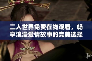 二人世界免费在线观看，畅享浪漫爱情故事的完美选择