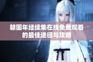 朝国年经续集在线免费观看的最佳途径与攻略