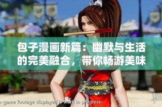 包子漫画新篇：幽默与生活的完美融合，带你畅游美味世界