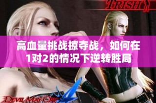 高血量挑战掠夺战，如何在1对2的情况下逆转胜局