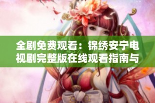 全剧免费观看：锦绣安宁电视剧完整版在线观看指南与推荐