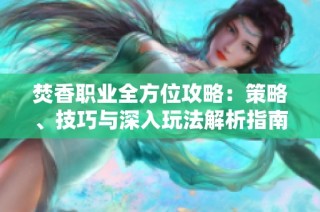 焚香职业全方位攻略：策略、技巧与深入玩法解析指南