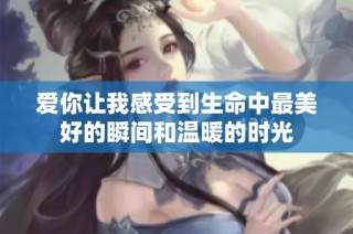 爱你让我感受到生命中最美好的瞬间和温暖的时光
