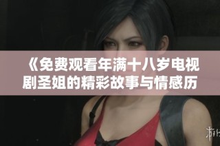 《免费观看年满十八岁电视剧圣姐的精彩故事与情感历程》