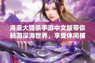 海底大猎杀手游中文版带你畅游深海世界，享受休闲捕猎乐趣