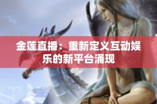 金莲直播：重新定义互动娱乐的新平台涌现