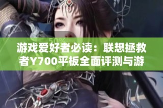 游戏爱好者必读：联想拯救者Y700平板全面评测与游戏体验推荐指南