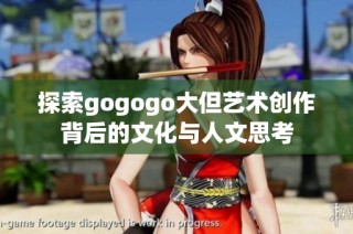 探索gogogo大但艺术创作背后的文化与人文思考