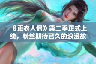 《更衣人偶》第二季正式上线，粉丝期待已久的浪漫故事来袭