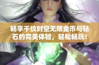 畅享千纹时空无限金币与钻石的完美体验，轻松畅玩！