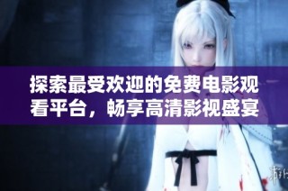 探索最受欢迎的免费电影观看平台，畅享高清影视盛宴