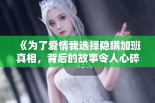 《为了爱情我选择隐瞒加班真相，背后的故事令人心碎》