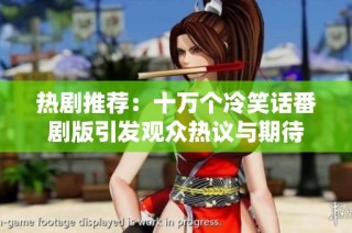 热剧推荐：十万个冷笑话番剧版引发观众热议与期待