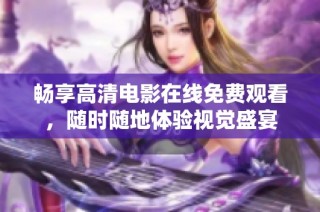 畅享高清电影在线免费观看，随时随地体验视觉盛宴