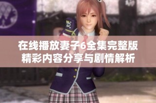 在线播放妻子6全集完整版精彩内容分享与剧情解析