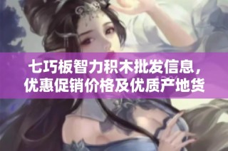 七巧板智力积木批发信息，优惠促销价格及优质产地货源全面介绍