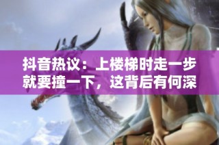 抖音热议：上楼梯时走一步就要撞一下，这背后有何深意