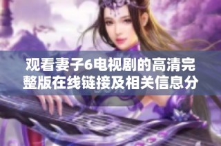 观看妻子6电视剧的高清完整版在线链接及相关信息分享