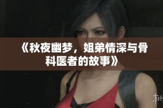 《秋夜幽梦，姐弟情深与骨科医者的故事》