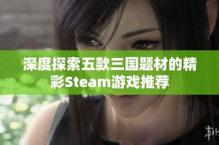 深度探索五款三国题材的精彩Steam游戏推荐