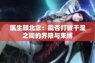 医生顾北念：能否打破干湿之间的界限与束缚