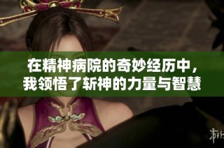 在精神病院的奇妙经历中，我领悟了斩神的力量与智慧