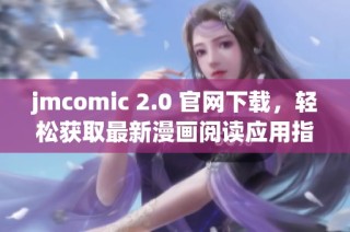 jmcomic 2.0 官网下载，轻松获取最新漫画阅读应用指南与技巧