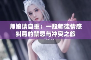 师娘请自重：一段师徒情感纠葛的禁忌与冲突之旅