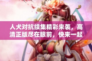 人犬对抗续集精彩来袭，高清正版尽在眼前，快来一起体验吧！