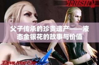 父子传承的珍贵遗产——液态金银花的故事与价值