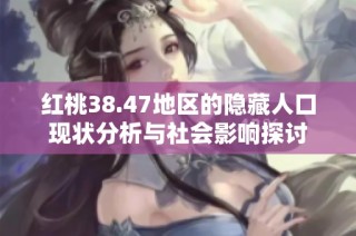 红桃38.47地区的隐藏人口现状分析与社会影响探讨