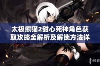 太极熊猫2甜心死神角色获取攻略全解析及解锁方法详解