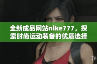 全新成品网站nike777，探索时尚运动装备的优质选择