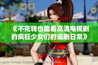 《不花钱也能看高清电视剧的疯狂少女们的追剧日常》
