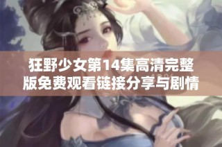 狂野少女第14集高清完整版免费观看链接分享与剧情解析