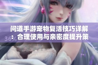 问道手游宠物复活技巧详解：合理使用与亲密度提升策略