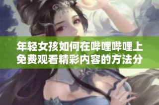 年轻女孩如何在哔哩哔哩上免费观看精彩内容的方法分享